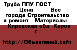 Труба ППУ ГОСТ 30732-2006 › Цена ­ 333 - Все города Строительство и ремонт » Материалы   . Кировская обл.,Киров г.